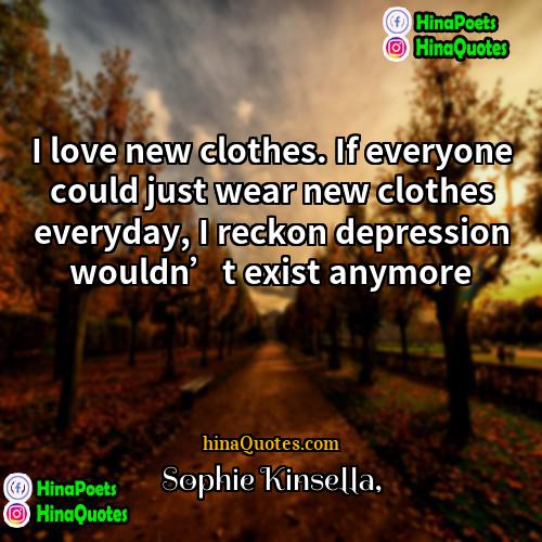 Sophie Kinsella Quotes | I love new clothes. If everyone could
